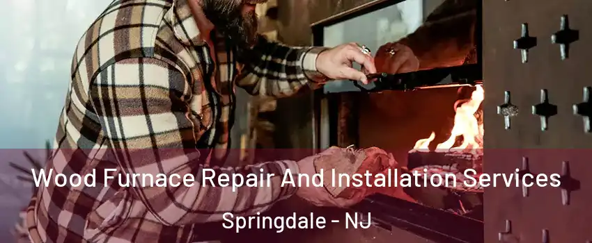  Wood Furnace Repair And Installation Services Springdale - NJ